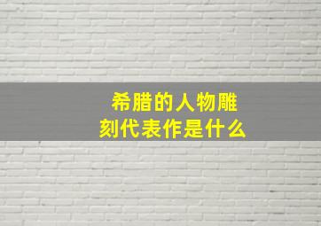 希腊的人物雕刻代表作是什么