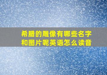 希腊的雕像有哪些名字和图片呢英语怎么读音