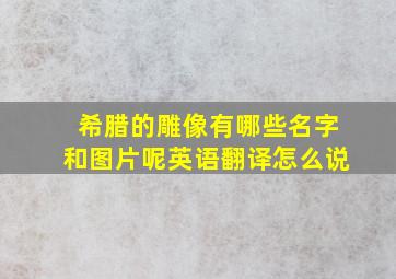 希腊的雕像有哪些名字和图片呢英语翻译怎么说