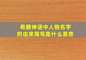 希腊神话中人物名字的由来简写是什么意思