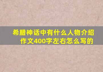 希腊神话中有什么人物介绍作文400字左右怎么写的