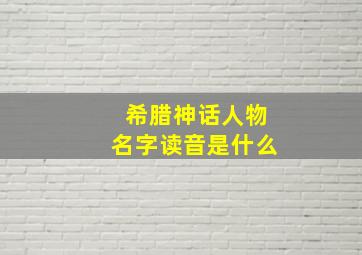 希腊神话人物名字读音是什么