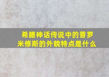 希腊神话传说中的普罗米修斯的外貌特点是什么