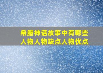 希腊神话故事中有哪些人物人物缺点人物优点