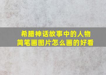 希腊神话故事中的人物简笔画图片怎么画的好看