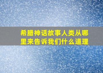 希腊神话故事人类从哪里来告诉我们什么道理