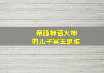 希腊神话火神的儿子冥王是谁