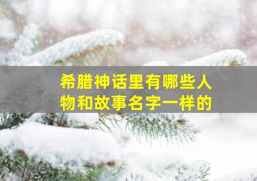 希腊神话里有哪些人物和故事名字一样的