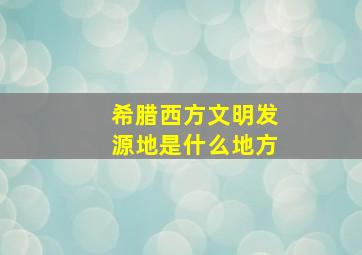 希腊西方文明发源地是什么地方