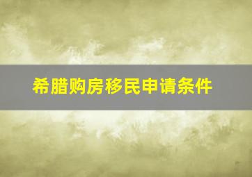 希腊购房移民申请条件