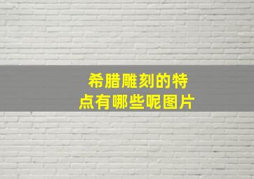 希腊雕刻的特点有哪些呢图片