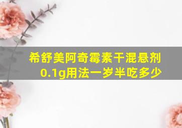 希舒美阿奇霉素干混悬剂0.1g用法一岁半吃多少