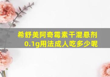 希舒美阿奇霉素干混悬剂0.1g用法成人吃多少呢