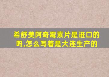 希舒美阿奇霉素片是进口的吗,怎么写着是大连生产的