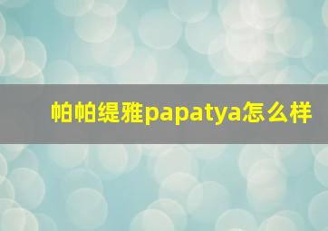 帕帕缇雅papatya怎么样