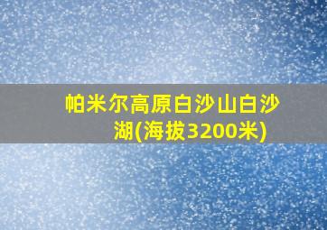 帕米尔高原白沙山白沙湖(海拔3200米)