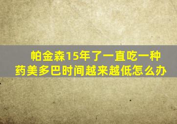 帕金森15年了一直吃一种药美多巴时间越来越低怎么办