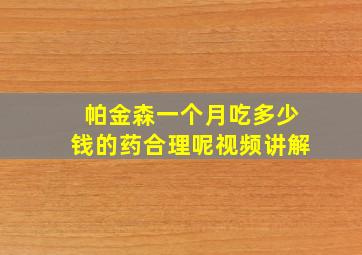 帕金森一个月吃多少钱的药合理呢视频讲解