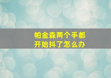 帕金森两个手都开始抖了怎么办