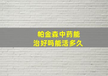 帕金森中药能治好吗能活多久