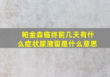 帕金森临终前几天有什么症状尿潴留是什么意思