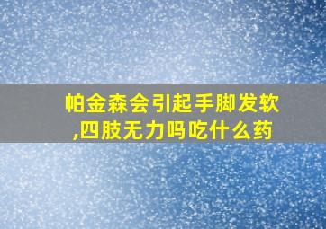 帕金森会引起手脚发软,四肢无力吗吃什么药