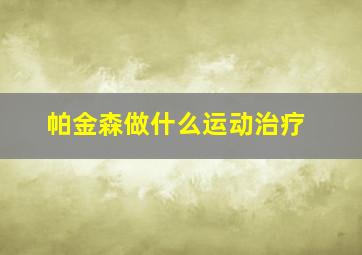 帕金森做什么运动治疗