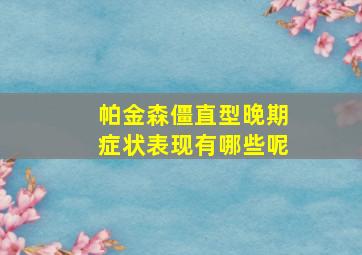 帕金森僵直型晚期症状表现有哪些呢