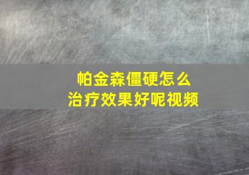 帕金森僵硬怎么治疗效果好呢视频