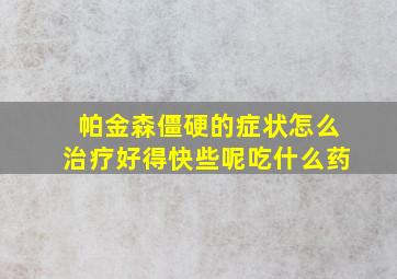 帕金森僵硬的症状怎么治疗好得快些呢吃什么药