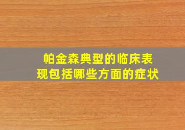 帕金森典型的临床表现包括哪些方面的症状