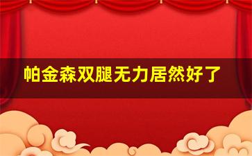 帕金森双腿无力居然好了