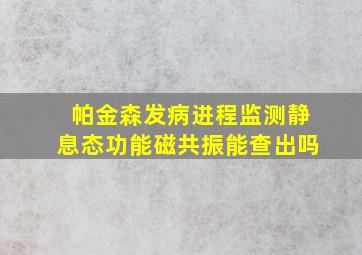 帕金森发病进程监测静息态功能磁共振能查出吗