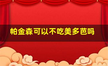 帕金森可以不吃美多芭吗