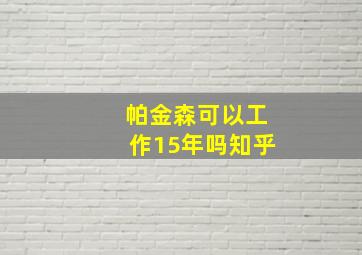 帕金森可以工作15年吗知乎