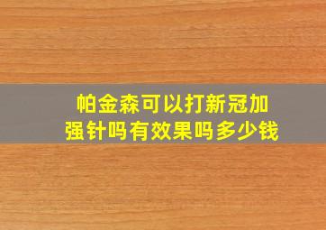 帕金森可以打新冠加强针吗有效果吗多少钱