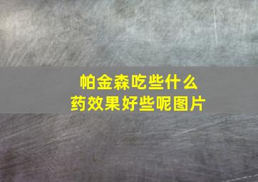 帕金森吃些什么药效果好些呢图片