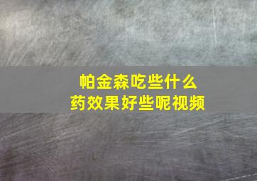 帕金森吃些什么药效果好些呢视频