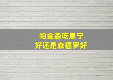 帕金森吃息宁好还是森福罗好