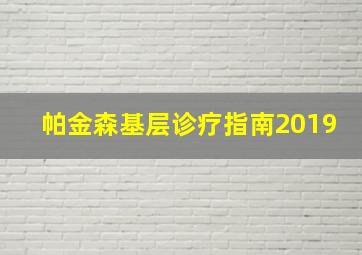 帕金森基层诊疗指南2019