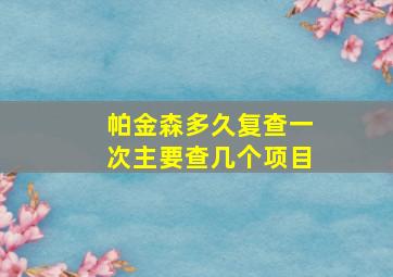 帕金森多久复查一次主要查几个项目