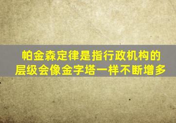 帕金森定律是指行政机构的层级会像金字塔一样不断增多