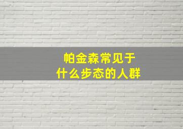 帕金森常见于什么步态的人群