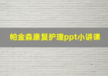 帕金森康复护理ppt小讲课