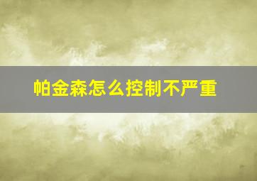 帕金森怎么控制不严重