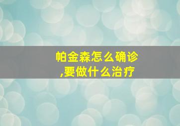 帕金森怎么确诊,要做什么治疗