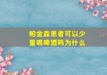 帕金森患者可以少量喝啤酒吗为什么