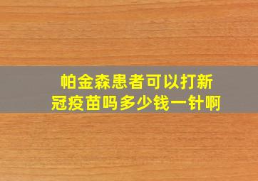 帕金森患者可以打新冠疫苗吗多少钱一针啊