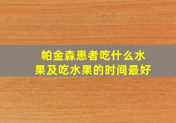 帕金森患者吃什么水果及吃水果的时间最好