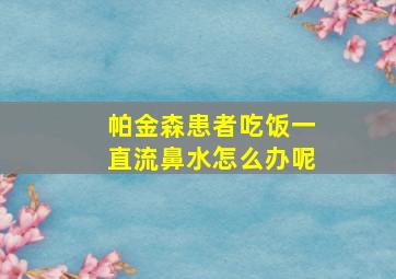 帕金森患者吃饭一直流鼻水怎么办呢